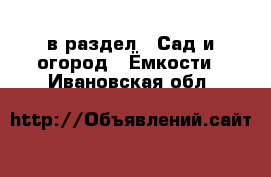  в раздел : Сад и огород » Ёмкости . Ивановская обл.